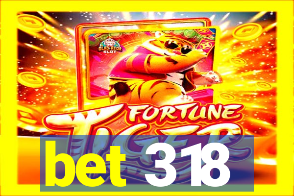 bet 318